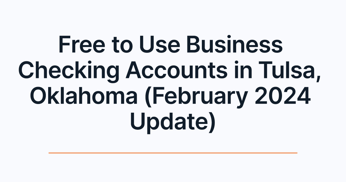Free to Use Business Checking Accounts in Tulsa, Oklahoma (February 2024 Update)